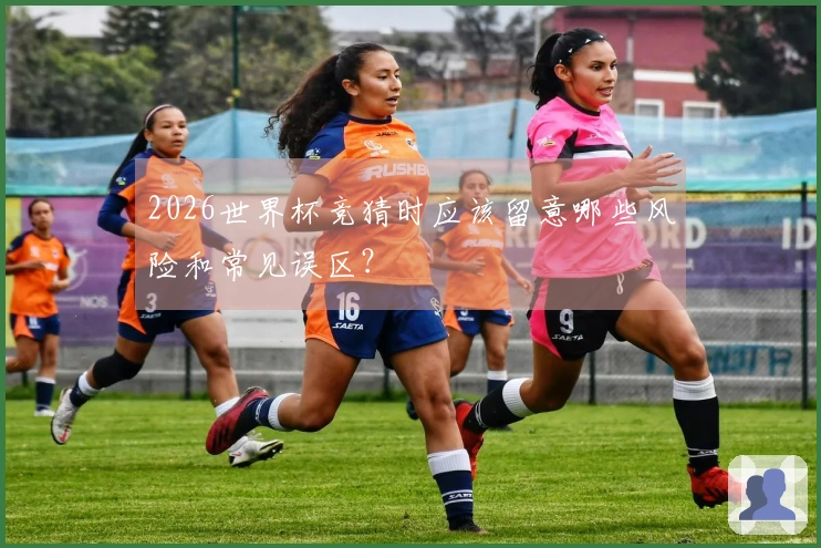 2026世界杯竞猜时应该留意哪些风险和常见误区?