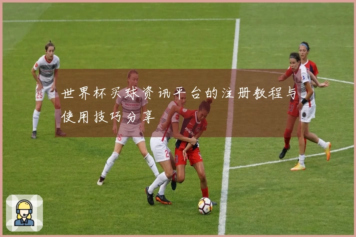世界杯买球资讯平台的注册教程与使用技巧分享