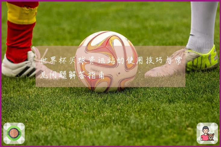 世界杯买球资讯站的使用技巧与常见问题解答指南