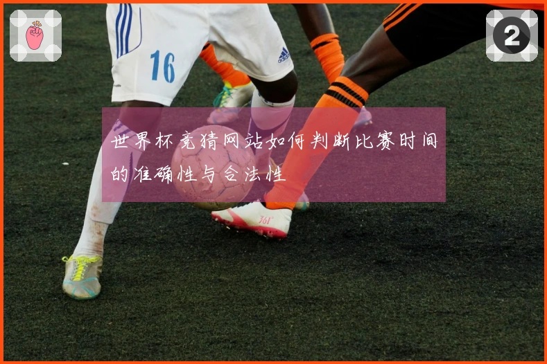 世界杯竞猜网站如何判断比赛时间的准确性与合法性