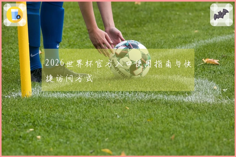 2026世界杯官方入口使用指南与快捷访问方式