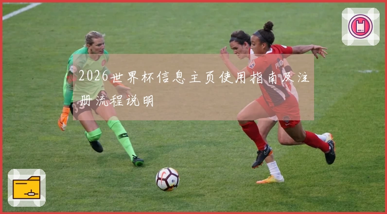 2026世界杯信息主页使用指南及注册流程说明