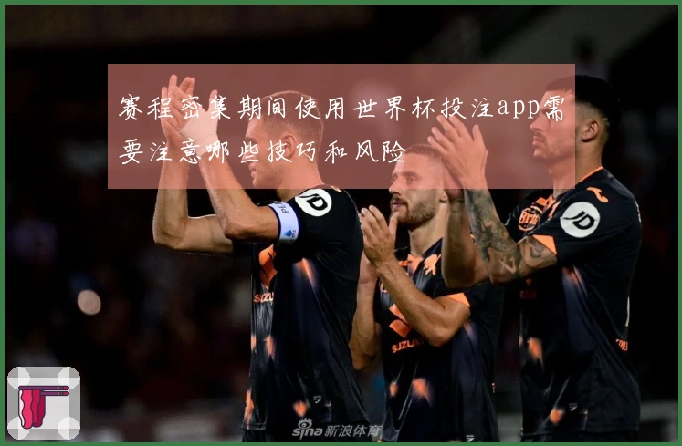 赛程密集期间使用世界杯投注app需要注意哪些技巧和风险