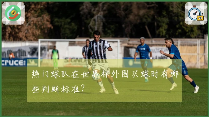 热门球队在世界杯外围买球时有哪些判断标准?