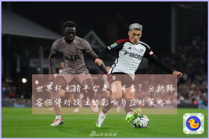 世界杯竞猜平台是否可靠？分析阵容伤停对投注的影响与应对策略