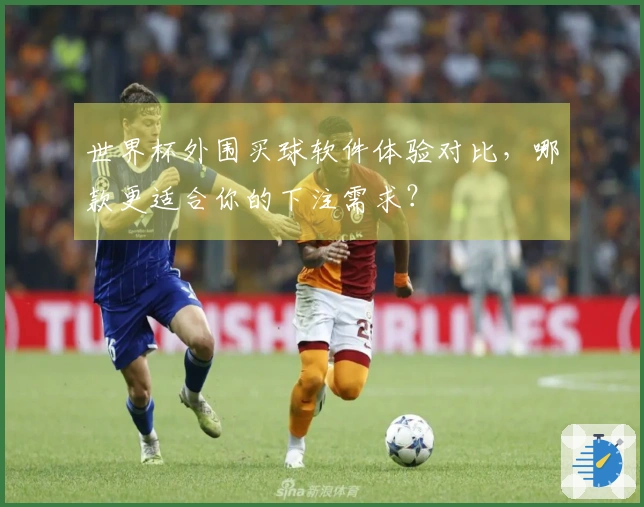 世界杯外围买球软件体验对比，哪款更适合你的下注需求？