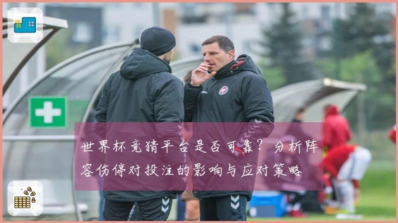 世界杯竞猜平台是否可靠?分析阵容伤停对投注的影响与应对策略