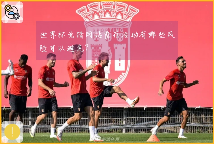 世界杯竞猜网站首存活动有哪些风险可以避免?