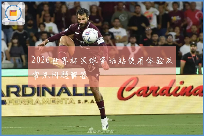 2026世界杯买球资讯站使用体验及常见问题解答