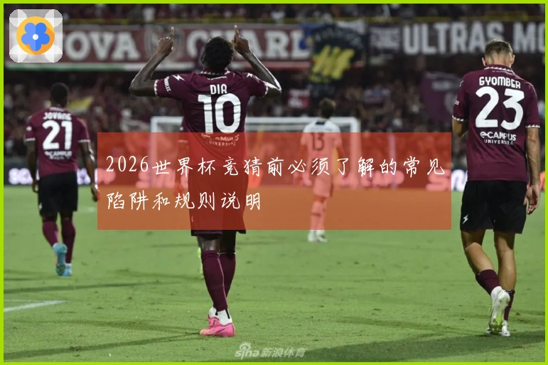2026世界杯竞猜前必须了解的常见陷阱和规则说明