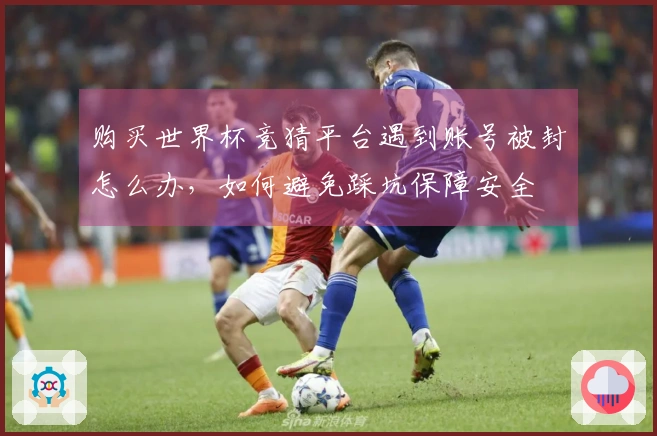 购买世界杯竞猜平台遇到账号被封怎么办,如何避免踩坑保障安全