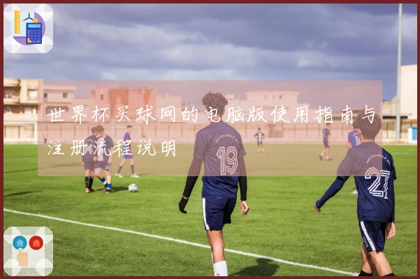 世界杯买球网的电脑版使用指南与注册流程说明