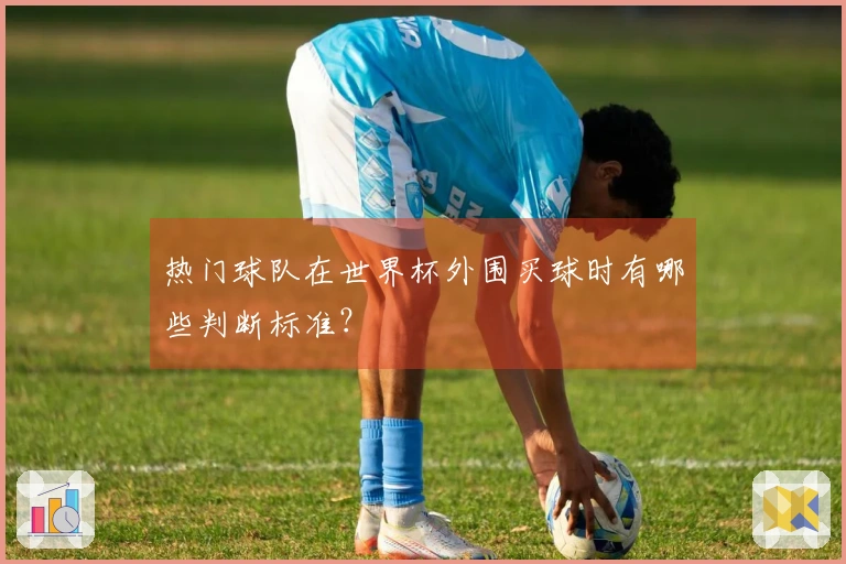 热门球队在世界杯外围买球时有哪些判断标准？