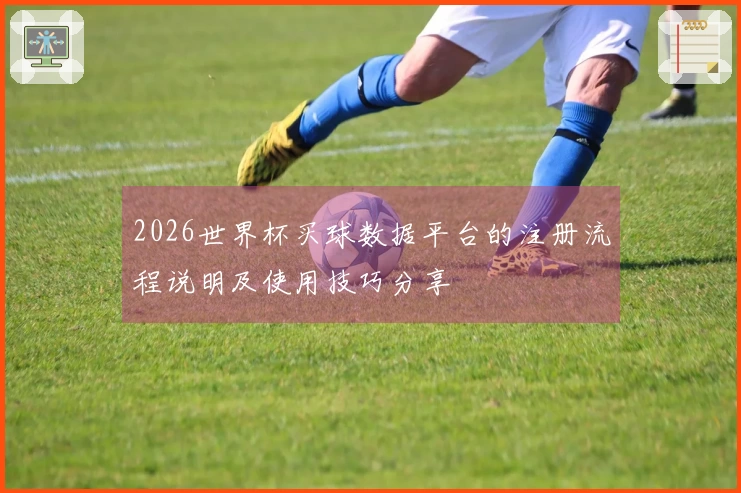2026世界杯买球数据平台的注册流程说明及使用技巧分享