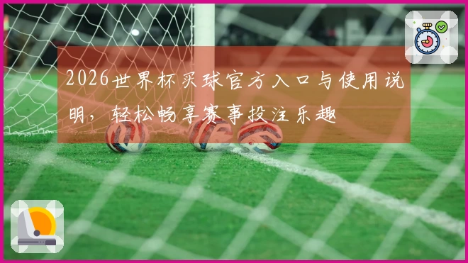 2026世界杯买球官方入口与使用说明，轻松畅享赛事投注乐趣