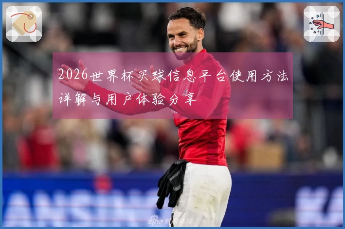 2026世界杯买球信息平台使用方法详解与用户体验分享