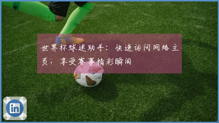 世界杯球迷助手：快速访问网络主页，享受赛事精彩瞬间