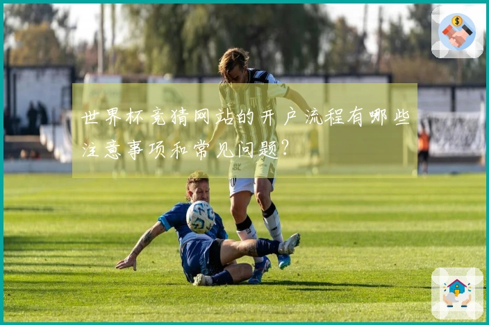 世界杯竞猜网站的开户流程有哪些注意事项和常见问题？