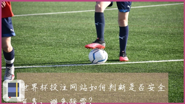 世界杯投注网站如何判断是否安全可靠，避免踩雷？